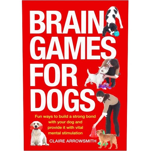 Claire Arrowsmith Brain Games for Dogs: Fun Ways to Build a Strong Bond with Your Dog and Provide It with Vital Mental Stimulation
