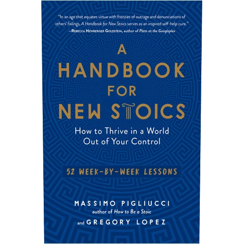 By Gregory Lopez (Author), Massimo Pigliucci (Author) A Handbook for New Stoics: How to Thrive in a World Out of Your Control―52 Week-by-Week Lessons