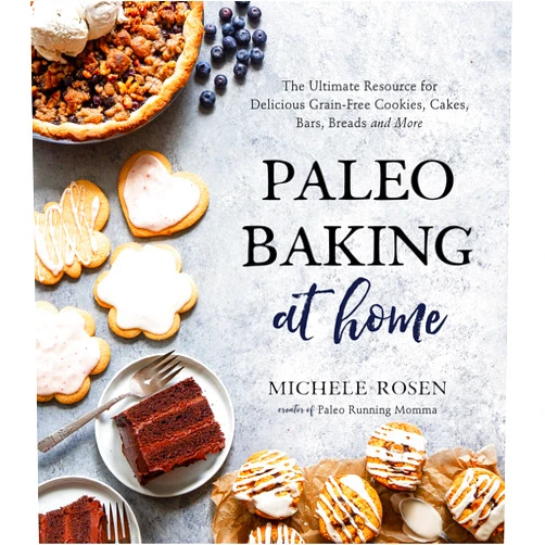 Michele Rosen Paleo Baking at Home: The Ultimate Resource for Delicious Grain-Free Cookies, Cakes, Bars, Breads and More
