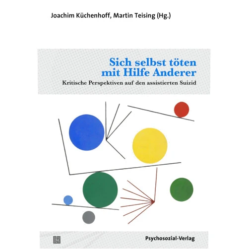Joachim Küchenhoff,Martin Teising,Ruth Baumann-Hölzle,Heiner Bielefeldt,Stephen Briggs,Elmar Etzersdorfer,Benigna Gerisch,Paul Götze,Reinhard Mark Goldblatt,Daniel Gregorowius,Nestor Kapusta,Andreas Kruse,Bernhard Küchenhoff,Reinhard Lindner,Giovanni Maio,Diana Meier-Allmendinger,Lisa Werthmann-Resch Sich selbst töten mit Hilfe Anderer: Kritische Perspektiven auf den assistierten Suizid (German Edition)