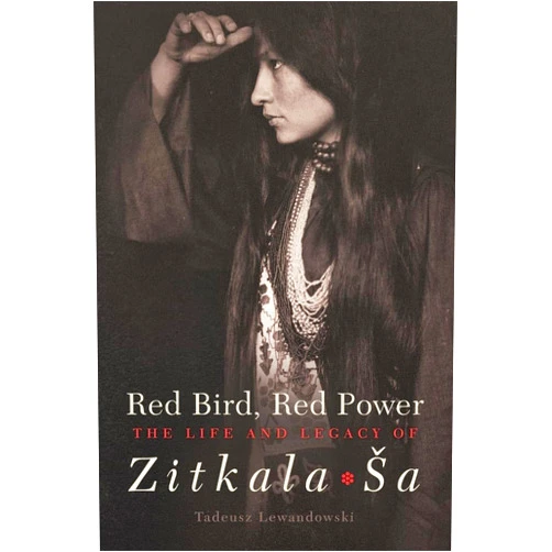 Tadeusz Lewandowski Red Bird, Red Power: The Life and Legacy of Zitkala-Ša (Volume 67) (American Indian Literature and Critical Studies Series)