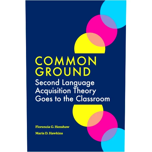 Florencia G. Henshaw,Maris D. Hawkins Common Ground: Second Language Acquisition Theory Goes to the Classroom