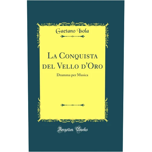 Gaetano Isola La Conquista del Vello d'Oro: Dramma per Musica (Classic Reprint)