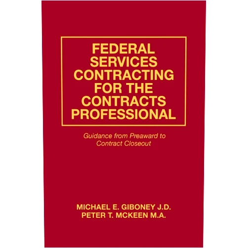 Michael E. Giboney J.D.,Peter T. McKeen M.A. Federal Services Contracting for the Contracts Professional: Guidance from Preaward to Contract Closeout