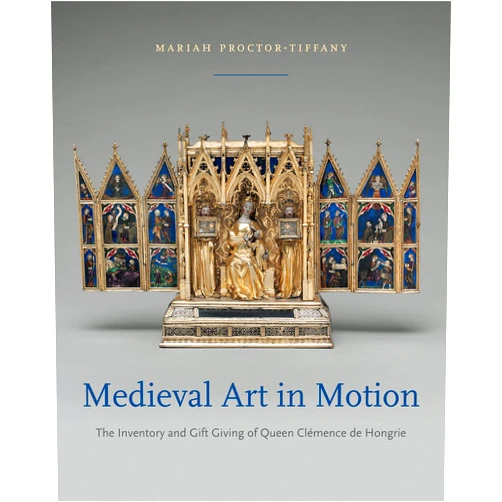 By Mariah Proctor-Tiffany (Author) Medieval Art in Motion: The Inventory and Gift Giving of Queen Clémence de Hongrie