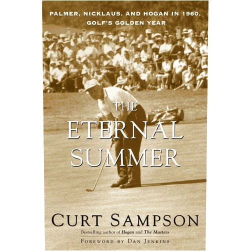 Curt Sampson,Dan Jenkins The Eternal Summer: Palmer, Nicklaus, and Hogan in 1960, Golf's Golden Year