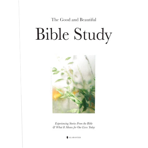 Alabaster Co. The Good and Beautiful Bible Study: Experiencing Stories From the Bible and What It Means for Our Lives Today