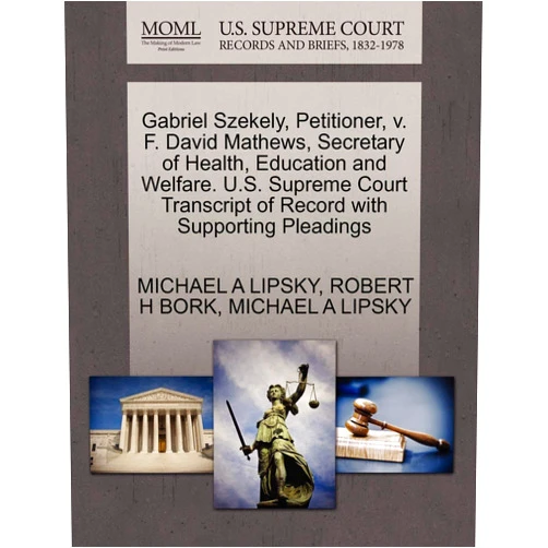 By MICHAEL A LIPSKY (Author), ROBERT H BORK (Author) Gabriel Szekely, Petitioner, v. F. David Mathews, Secretary of Health, Education and Welfare. U.S. Supreme Court Transcript of Record with Supporting Pleadings