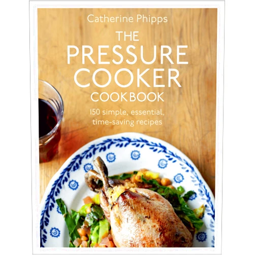 By Catherine Phipps (Author) The Pressure Cooker Cookbook: Over 150 Simple, Essential, Time-Saving Recipes