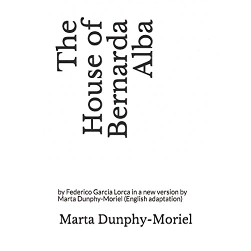 By Marta Dunphy-Moriel (Author), Federico Garcia Lorca (Author) The House of Bernarda Alba: by Federico Garcia Lorca in a new version by Marta Dunphy-Moriel (English adaptation)
