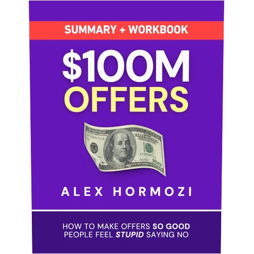 Alex Hormozi $100M Offers Summary and Workbook: How To Make Offers So Good People Feel Stupid Saying No (Acquisition.com $100M Series)