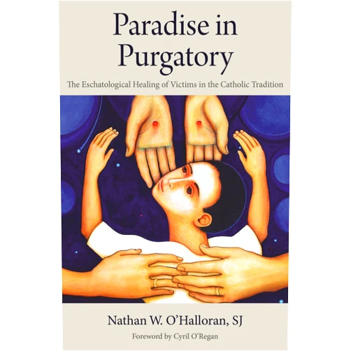 Nathan W. O'Halloran,Cyril O'Regan Paradise in Purgatory: The Eschatological Healing of Victims in the Catholic Tradition