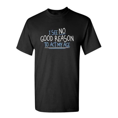 Feelin Good Tees I See No Reason to Act My Age Birthday Retirement Mens Sarcasm Funny T Shirt
