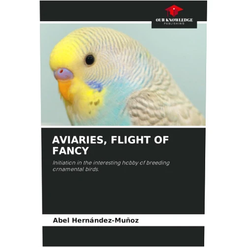 Abel Hernández-Muñoz AVIARIES, FLIGHT OF FANCY: Initiation in the interesting hobby of breeding ornamental birds.