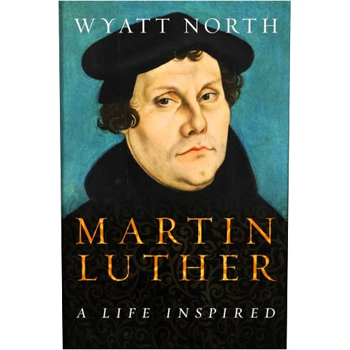 Wyatt North Martin Luther: A Life Inspired