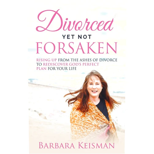 Barbara Keisman,Denise Turner-Allen,Eilish Goodwin Divorced Yet Not Forsaken: A Journey From Despair Into Abundant Living