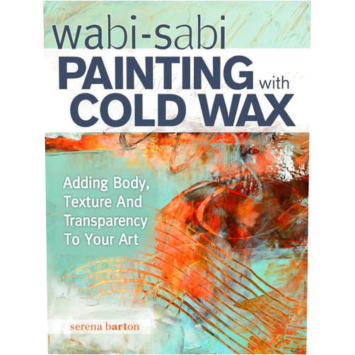 Serena Barton Wabi Sabi Painting with Cold Wax: Adding Body, Texture and Transparency to Your Art