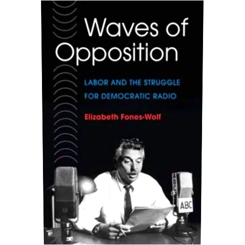 By Elizabeth A. Fones-Wolf (Author) Waves of Opposition: Labor and the Struggle for Democratic Radio (The History of Communication (HCO))