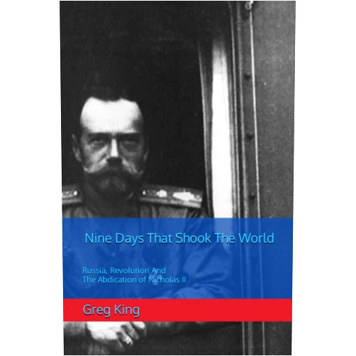 Greg King Nine Days That Shook The World: Russia, Revolution And The Abdication of Nicholas II