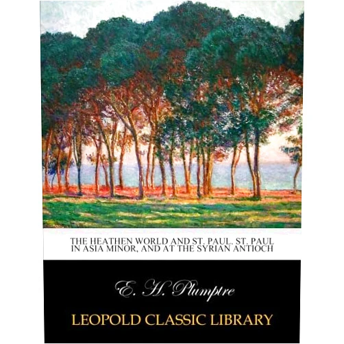 E. H. Plumptre The Heathen World and St. Paul. St. Paul in Asia Minor, and at the Syrian Antioch