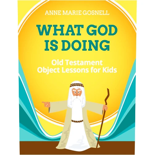 Anne Marie Gosnell What God Is Doing: Old Testament Object Lessons for Kids (Bible Object Lessons for Kids)