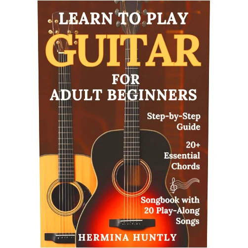Hermina Huntly Learn to Play Guitar for Adult Beginners: Easy Step-By-Step Lessons To Get Started With Play-Along Guitar Songs And Chords For Beginners