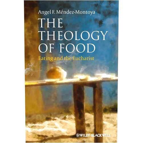 Angel F. Méndez-Montoya The Theology of Food: Eating and the Eucharist