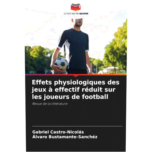 French Edition by Gabriel Castro-Nicolás (Author), Álvaro Bustamante-Sánchez (Author) Effets physiologiques des jeux à effectif réduit sur les joueurs de football: Revue de la littérature (French Edition)