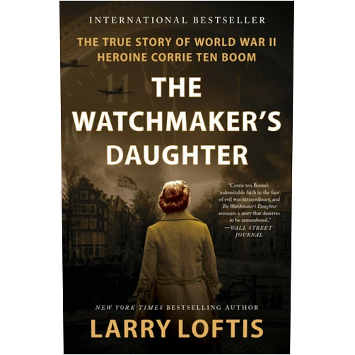 Larry Loftis The Watchmaker's Daughter: The True Story of World War II Heroine Corrie ten Boom