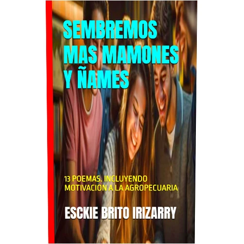 ESCKIE BRITO IRIZARRY,KDP AMAZON i EZNAEM2286,ESCKIE BRITO IRIZARRY SEMBREMOS MAS MAMONES Y ÑAMES: 13 POEMAS. INCLUYENDO MOTIVACION A LA AGROPECUARIA (Spanish Edition)