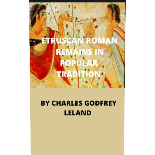 CHARLES GODFREY LELAND ETRUSCAN ROMAN REMAINS IN POPULAR TRADITION : annotate