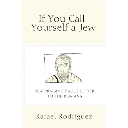 Rafael Rodriguez If You Call Yourself a Jew: Reappraising Paul's Letter to the Romans