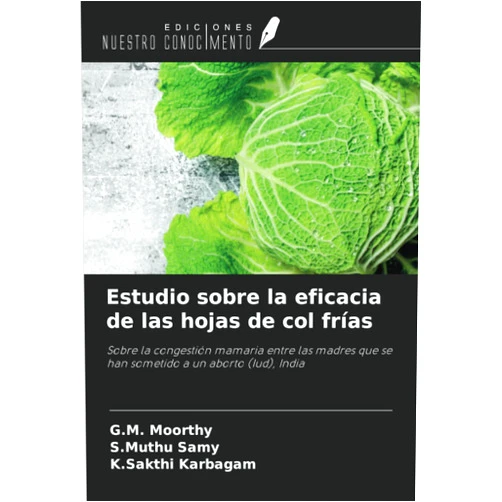 G.M. Moorthy,S.Muthu Samy,K.Sakthi Karbagam Estudio sobre la eficacia de las hojas de col frías: Sobre la congestión mamaria entre las madres que se han sometido a un aborto (Iud), India (Spanish Edition)