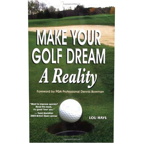 Lou Hays Make Your Golf Dream a Reality: Realistic Techniques for Reaching Your Golf Goals (In Record Time!)