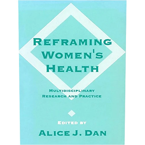Alice Dan Reframing Women′s Health: Multidisciplinary Research and Practice