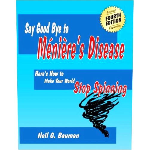 Neil G. Bauman Ph.D. Say Good Bye to Meniere's Disease: Here's How to Make Your World Stop Spinning