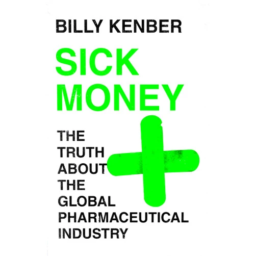 Billy Kenber Sick Money: The Truth About the Global Pharmaceutical Industry