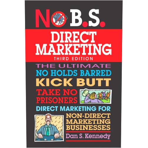 Dan S. Kennedy No B.S. Direct Marketing: The Ultimate No Holds Barred Kick Butt Take No Prisoners Direct Marketing for Non-Direct Marketing Businesses