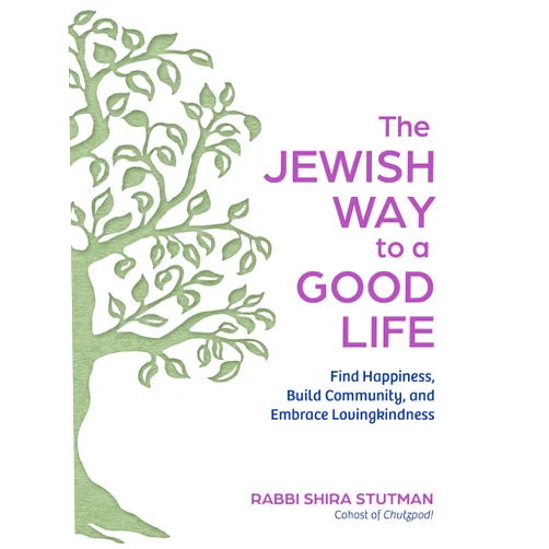 Rabbi Shira Stutman The Jewish Way to a Good Life: Find Happiness, Build Community, and Embrace Lovingkindness