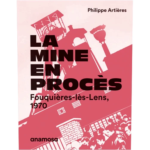 Philippe Artières,Michelle Zancarini-Fournel,Eric de Chassey,Bernard Leroy La mine en procès - Fouquières-lès-Lens, 1970