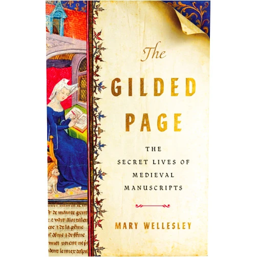 Mary Wellesley The Gilded Page: The Secret Lives of Medieval Manuscripts