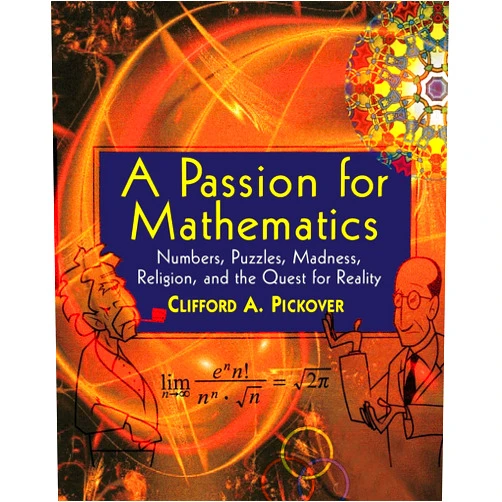 Clifford A. Pickover A Passion for Mathematics: Numbers, Puzzles, Madness, Religion, and the Quest for Reality