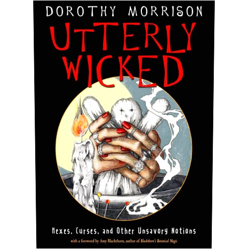 Dorothy Morrison,Amy Blackthorn Utterly Wicked: Hexes, Curses, and Other Unsavory Notions