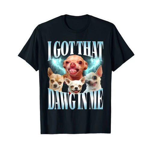 I Got That Dawg in Me Chihuahua tees I Got That Dawg in Me Funny Dog Chihuahua Lovers Funny Meme T-Shirt