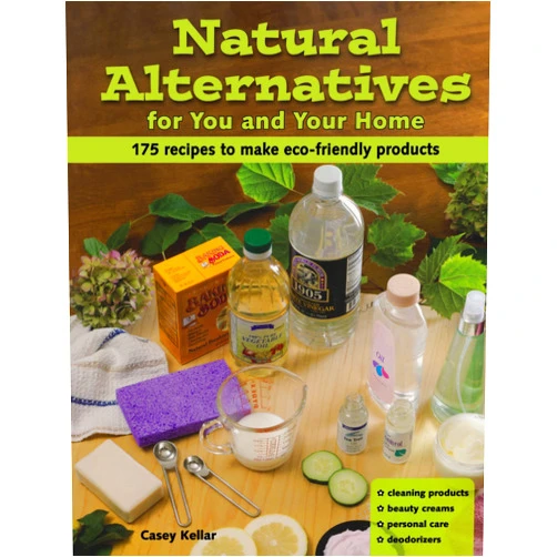 Casey Kellar Natural Alternatives for You and Your Home: 175 Recipes to Make Eco-Friendly Products
