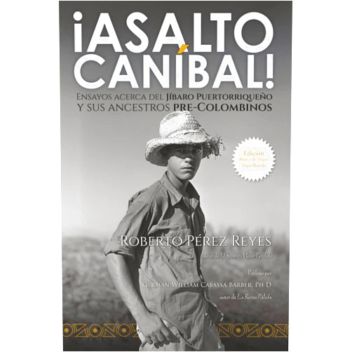 Spanish Edition by Roberto Pérez Reyes (Author), German William Cabassa Barber Ph D (Foreword) ¡Asalto Caníbal!: Ensayos acerca del jíbaro puertorriqueño y sus ancestros pre-colombinos [Edición Blanco & Negro Tapa Blanda] (Spanish Edition)