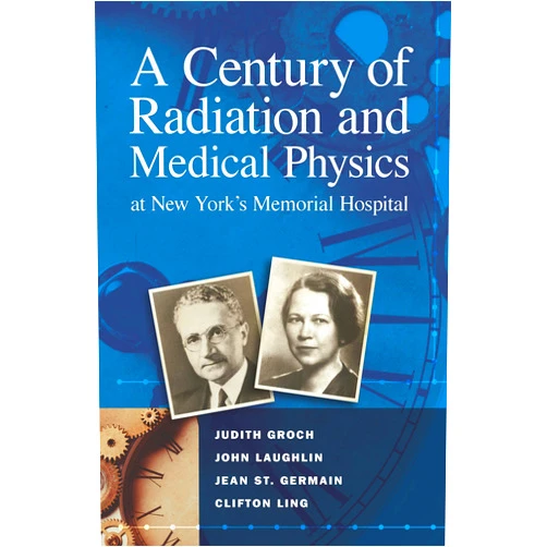 Clifton Grock, Judith; Laughlin, John; St. Germain, Jean; Ling A Century of Radiation and Medical Physics at New York's Memorial Hospital