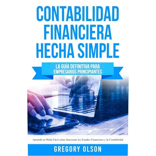 Gregory Olson Contabilidad Financiera Hecha Simple: La guía definitiva para empresarios principiantes. Aprende en modo fácil cómo funcionan los estados financieros y la contabilidad (Spanish Edition)