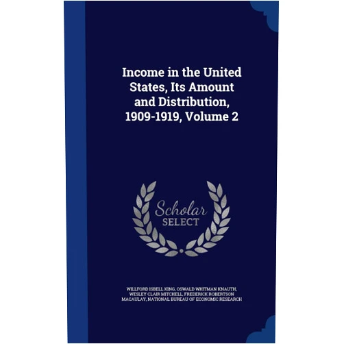 By Willford Isbell King (Author), Oswald Whitman Knauth (Author), Wesley Clair Mitchell (Author) & 0 more Income in the United States, Its Amount and Distribution, 1909-1919, Volume 2
