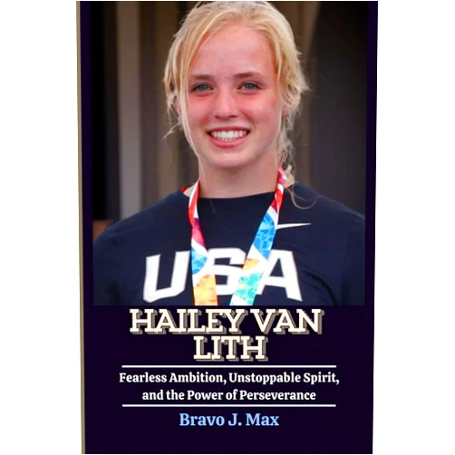 By Bravo J. Max (Author) HAILEY VAN LITH: Fearless Ambition, Unstoppable Spirit, and the Power of Perseverance